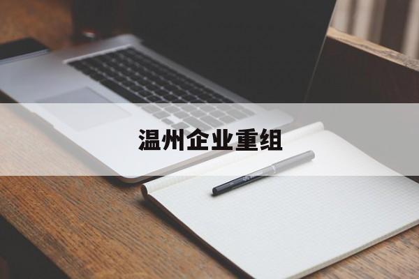 防城港市温州企业重组(温州市国有企业重组改革)