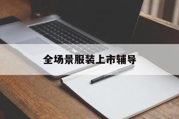 防城港市全场景服装上市辅导(服装怎么样打造场景化)