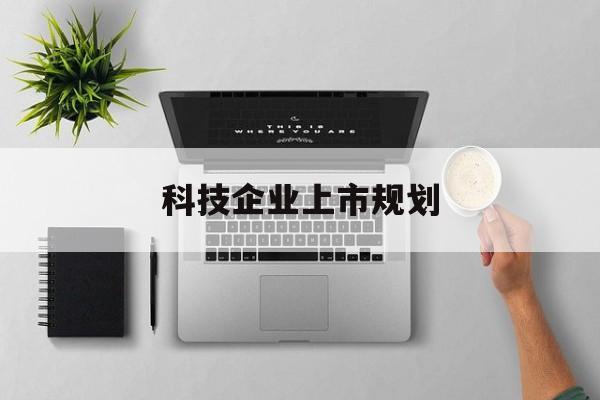 防城港市科技企业上市规划(大型科技企业 上市)